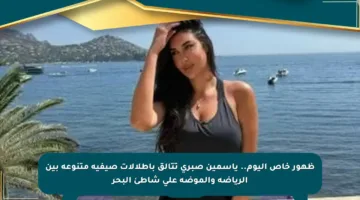 ظهور خاص اليوم.. ياسمين صبري تتألق بإطلالات صيفية متنوعة بين الرياضة والموضة على شاطئ البحر